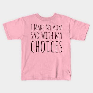 I Make My Mom Sad With My Choices Kids T-Shirt